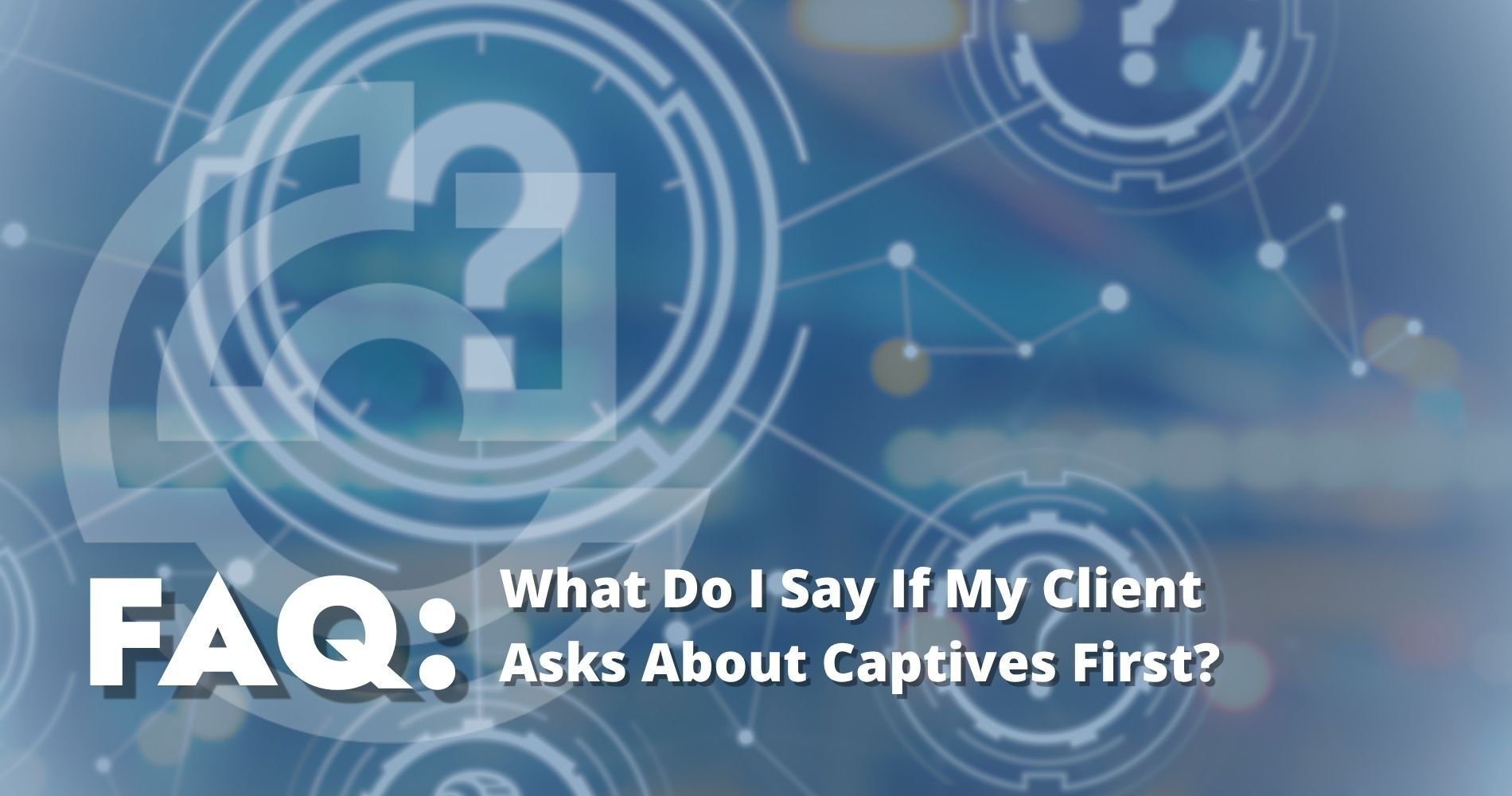 Hero Image What Do I Say If My Client Asks About Captives First