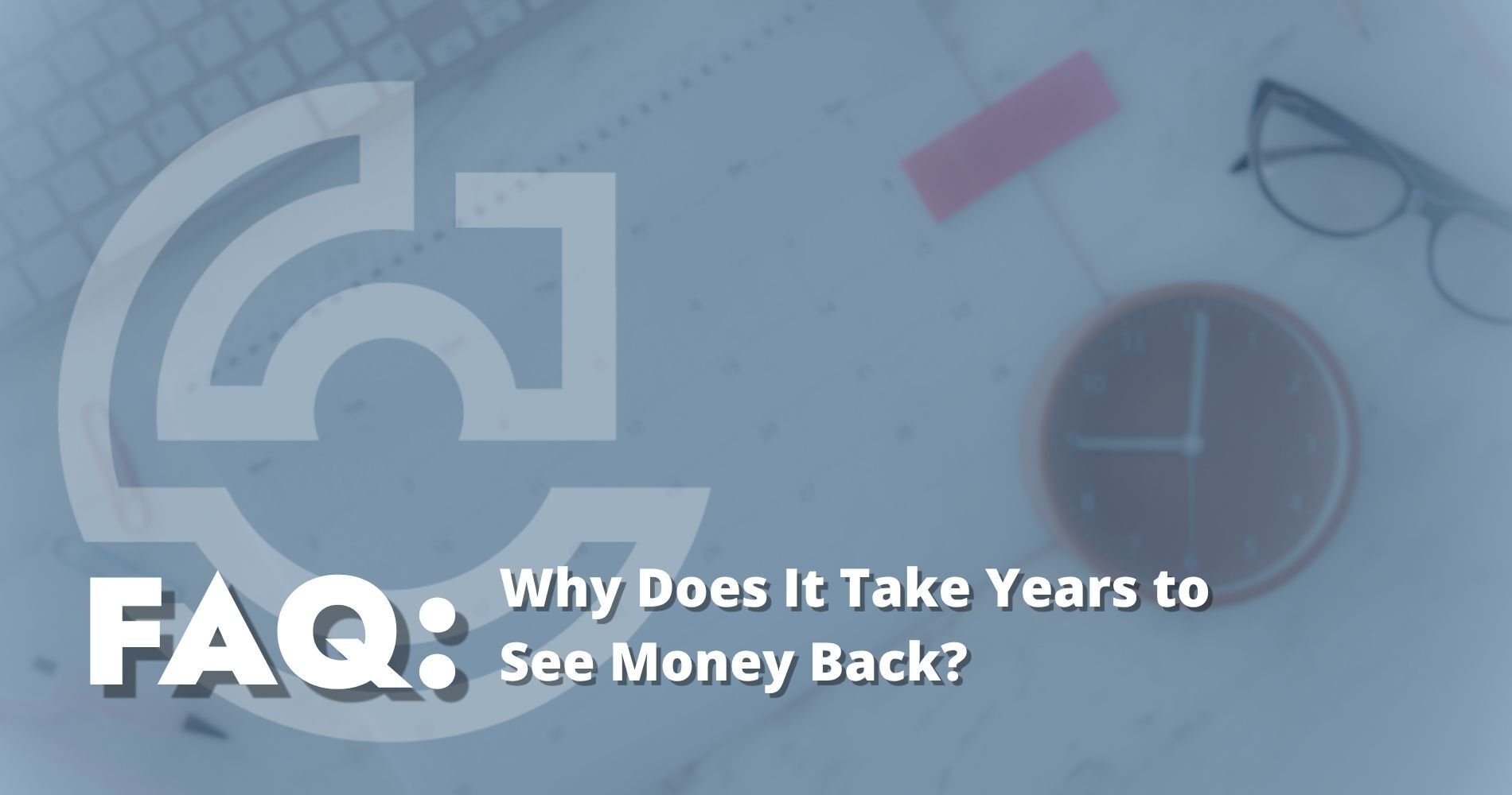 Hero Image Why Does It Take Years to See Money Back